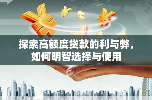 壮围探索高额度贷款的利与弊，如何明智选择与使用