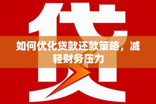 壮围如何优化贷款还款策略，减轻财务压力