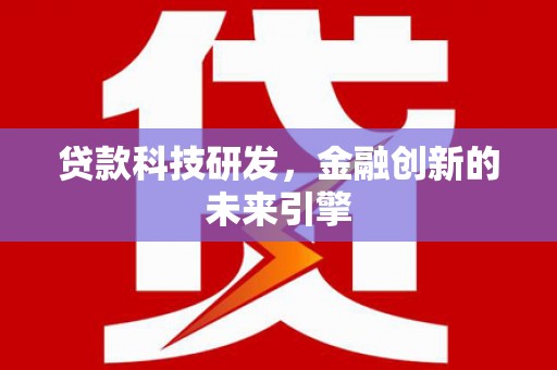 壮围贷款科技研发，金融创新的未来引擎
