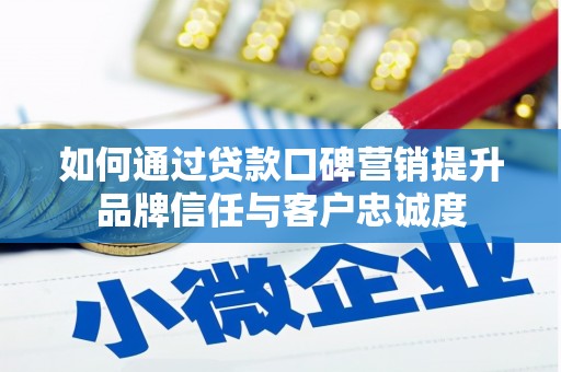 壮围如何通过贷款口碑营销提升品牌信任与客户忠诚度