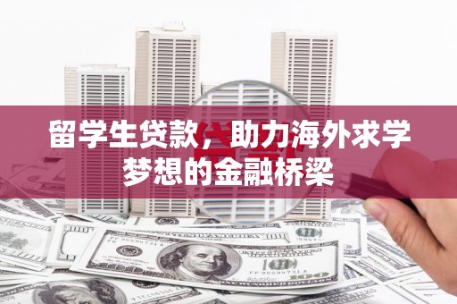 壮围留学生贷款，助力海外求学梦想的金融桥梁