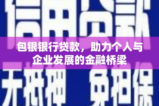 壮围包银银行贷款，助力个人与企业发展的金融桥梁