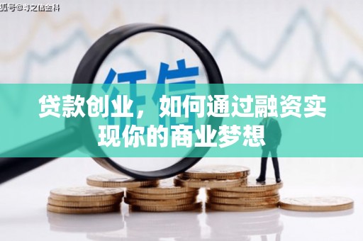 壮围贷款创业，如何通过融资实现你的商业梦想