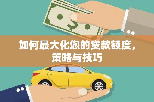 壮围如何最大化您的贷款额度，策略与技巧