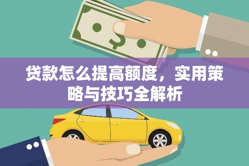 壮围贷款怎么提高额度，实用策略与技巧全解析