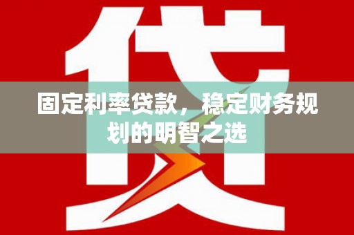 壮围固定利率贷款，稳定财务规划的明智之选