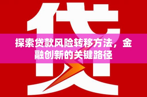 壮围探索贷款风险转移方法，金融创新的关键路径