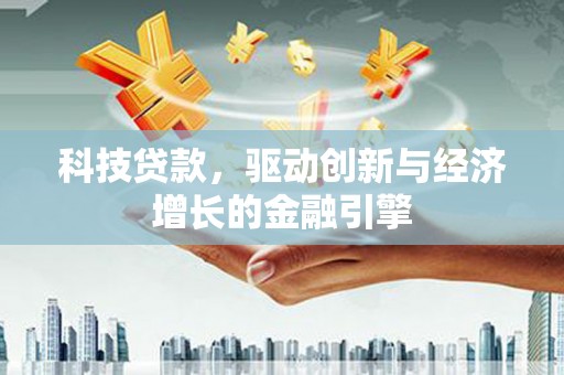 壮围科技贷款，驱动创新与经济增长的金融引擎