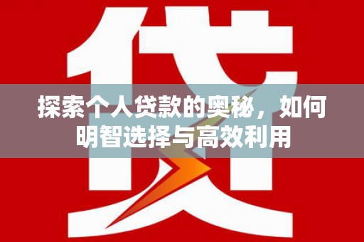 壮围探索个人贷款的奥秘，如何明智选择与高效利用