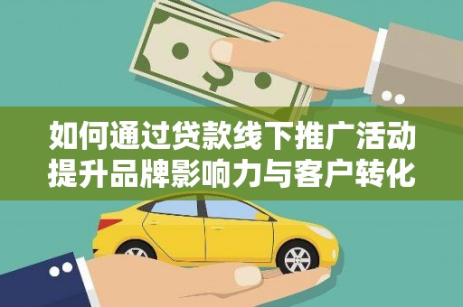 壮围如何通过贷款线下推广活动提升品牌影响力与客户转化率