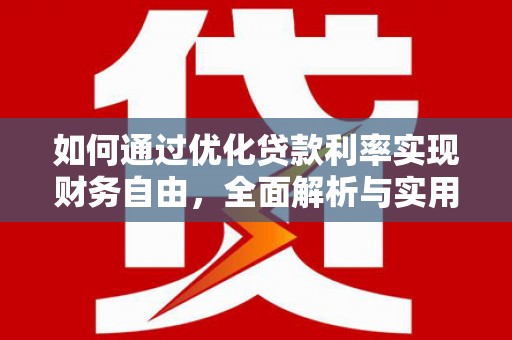 壮围如何通过优化贷款利率实现财务自由，全面解析与实用策略