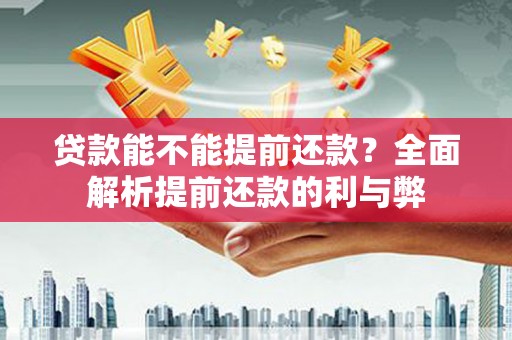 壮围贷款能不能提前还款？全面解析提前还款的利与弊