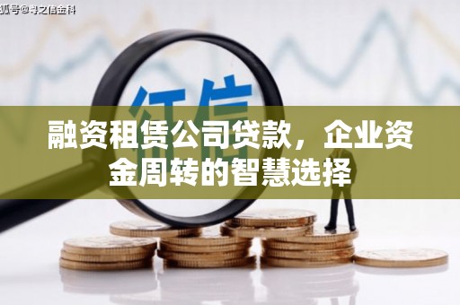 壮围融资租赁公司贷款，企业资金周转的智慧选择