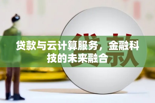 壮围贷款与云计算服务，金融科技的未来融合