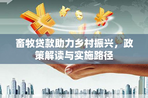 壮围畜牧贷款助力乡村振兴，政策解读与实施路径