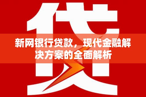 壮围新网银行贷款，现代金融解决方案的全面解析