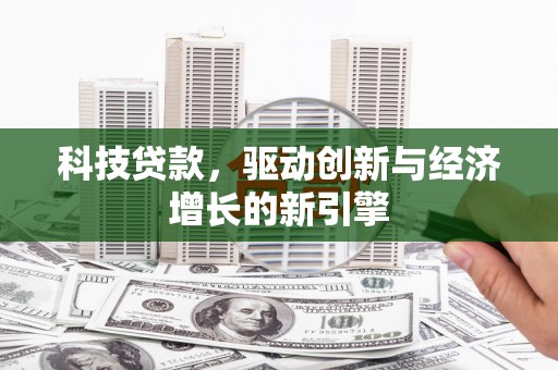 壮围科技贷款，驱动创新与经济增长的新引擎