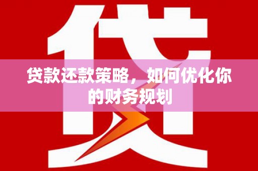 壮围贷款还款策略，如何优化你的财务规划