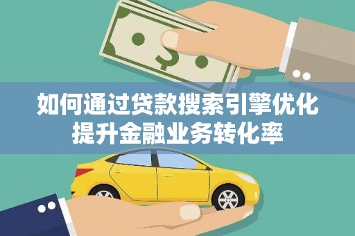 壮围如何通过贷款搜索引擎优化提升金融业务转化率