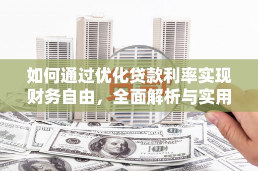 壮围如何通过优化贷款利率实现财务自由，全面解析与实用策略