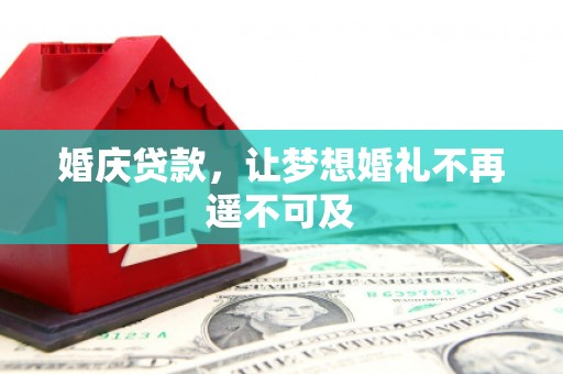 壮围婚庆贷款，让梦想婚礼不再遥不可及