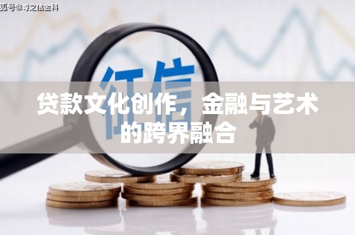 壮围贷款文化创作，金融与艺术的跨界融合