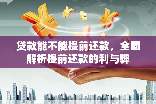 壮围贷款能不能提前还款，全面解析提前还款的利与弊