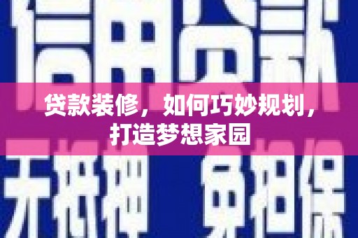 壮围贷款装修，如何巧妙规划，打造梦想家园
