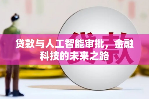 壮围贷款与人工智能审批，金融科技的未来之路