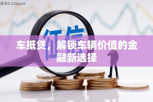 壮围车抵贷，解锁车辆价值的金融新选择