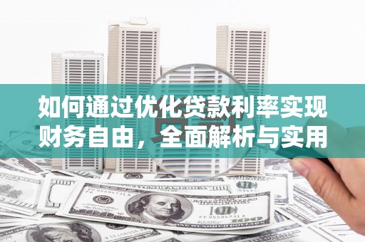 壮围如何通过优化贷款利率实现财务自由，全面解析与实用策略