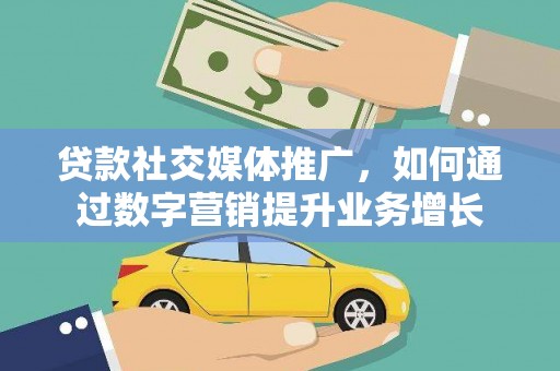 壮围贷款社交媒体推广，如何通过数字营销提升业务增长