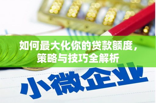 壮围如何最大化你的贷款额度，策略与技巧全解析