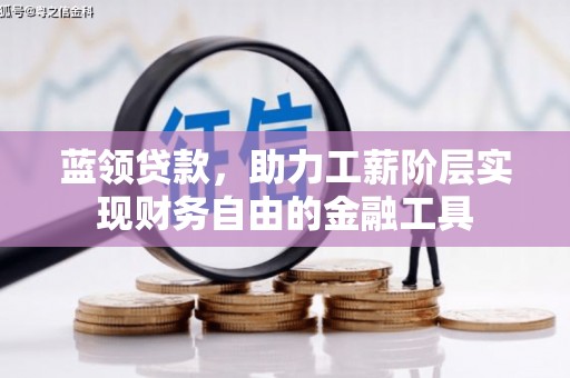 壮围蓝领贷款，助力工薪阶层实现财务自由的金融工具