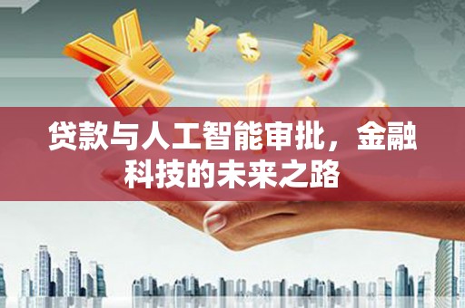 壮围贷款与人工智能审批，金融科技的未来之路
