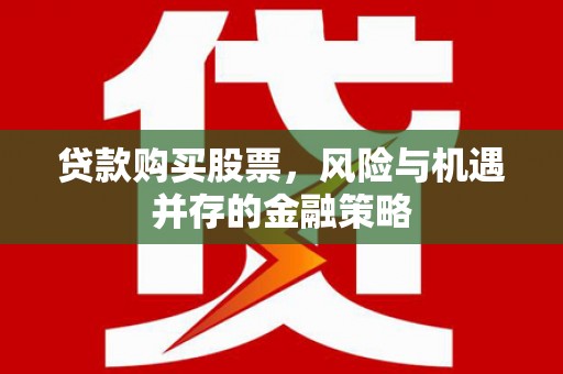壮围贷款购买股票，风险与机遇并存的金融策略