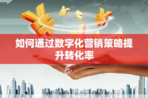 壮围如何通过数字化营销策略提升转化率