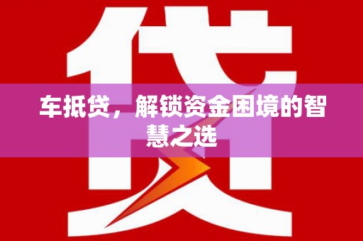 壮围车抵贷，解锁资金困境的智慧之选