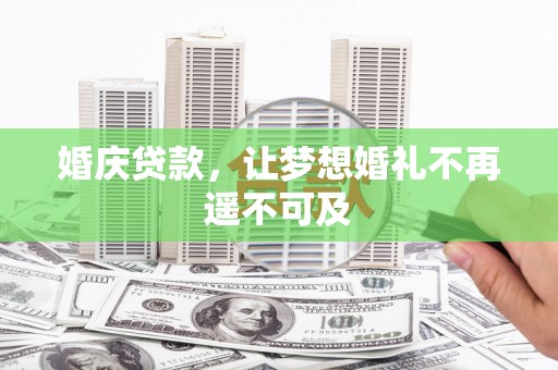 壮围婚庆贷款，让梦想婚礼不再遥不可及