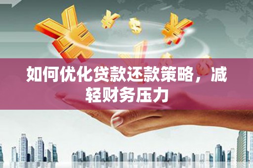 壮围如何优化贷款还款策略，减轻财务压力