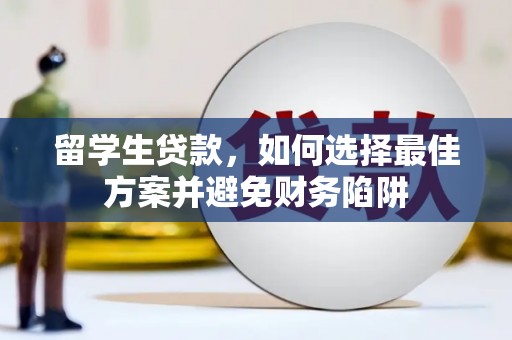 壮围留学生贷款，如何选择最佳方案并避免财务陷阱