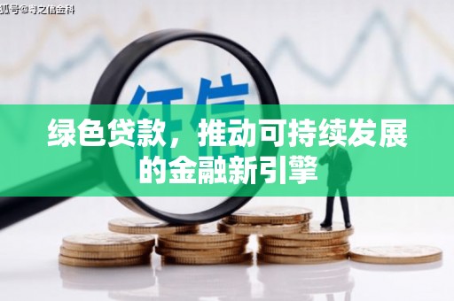壮围绿色贷款，推动可持续发展的金融新引擎