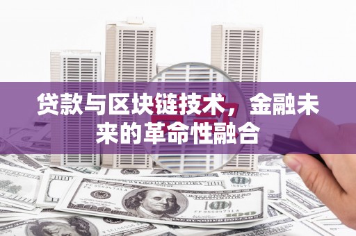 壮围贷款与区块链技术，金融未来的革命性融合