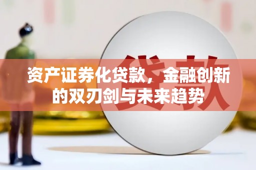 壮围资产证券化贷款，金融创新的双刃剑与未来趋势
