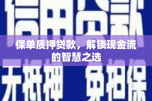 壮围保单质押贷款，解锁现金流的智慧之选