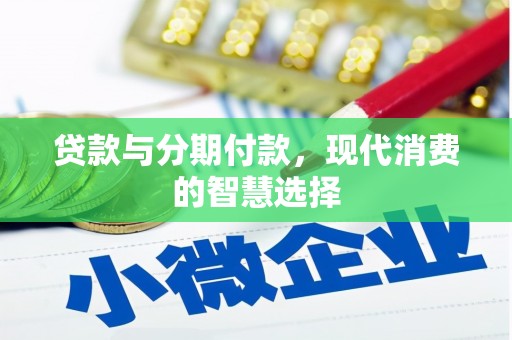 壮围贷款与分期付款，现代消费的智慧选择