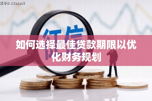 壮围如何选择最佳贷款期限以优化财务规划