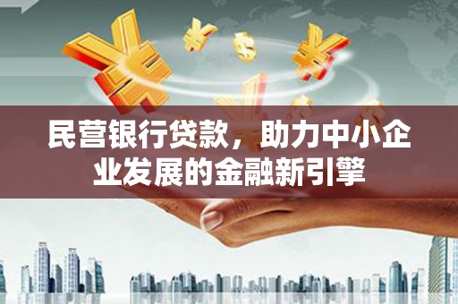 壮围民营银行贷款，助力中小企业发展的金融新引擎