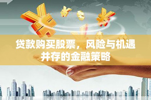壮围贷款购买股票，风险与机遇并存的金融策略