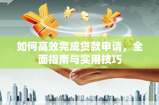 壮围如何高效完成贷款申请，全面指南与实用技巧